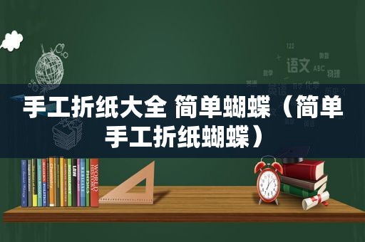 手工折纸大全 简单蝴蝶（简单手工折纸蝴蝶）