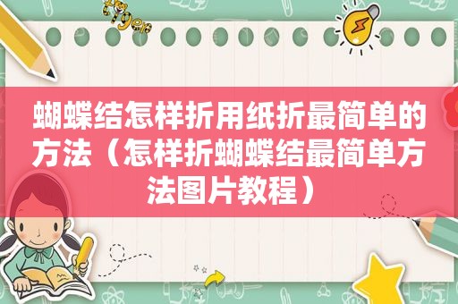 蝴蝶结怎样折用纸折最简单的方法（怎样折蝴蝶结最简单方法图片教程）