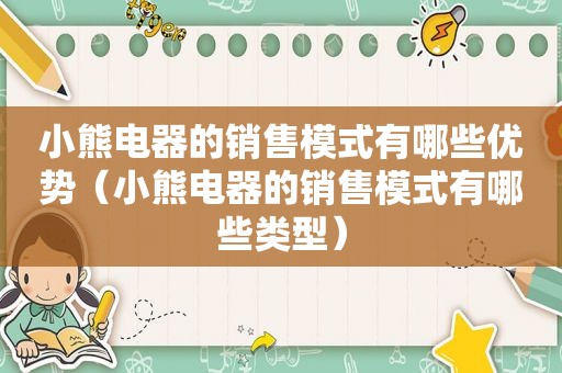 小熊电器的销售模式有哪些优势（小熊电器的销售模式有哪些类型）