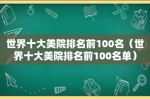 世界十大美院排名前100名（世界十大美院排名前100名单）