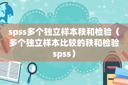 spss多个独立样本秩和检验（多个独立样本比较的秩和检验spss）