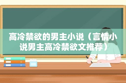 高冷禁欲的男主小说（言情小说男主高冷禁欲文推荐）