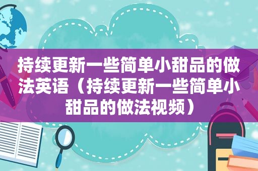 持续更新一些简单小甜品的做法英语（持续更新一些简单小甜品的做法视频）