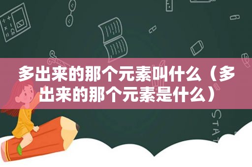 多出来的那个元素叫什么（多出来的那个元素是什么）