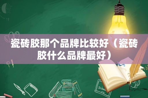 瓷砖胶那个品牌比较好（瓷砖胶什么品牌最好）