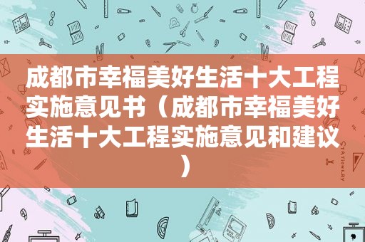 成都市幸福美好生活十大工程实施意见书（成都市幸福美好生活十大工程实施意见和建议）