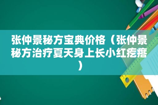 张仲景秘方宝典价格（张仲景秘方治疗夏天身上长小红疙瘩）