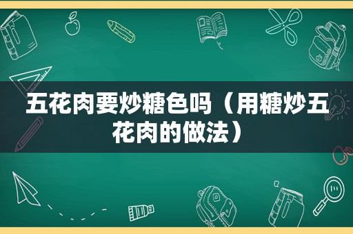 五花肉要炒糖色吗（用糖炒五花肉的做法）