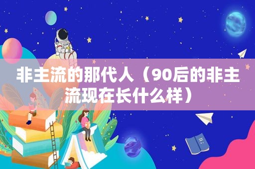 非主流的那代人（90后的非主流现在长什么样）