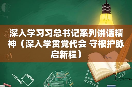 深入学习习总书记系列讲话精神（深入学贯党代会 守根护脉启新程）