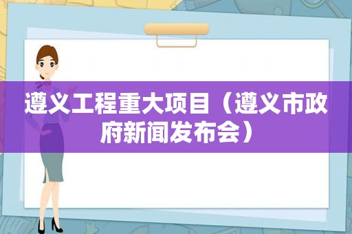 遵义工程重大项目（遵义市 *** 新闻发布会）