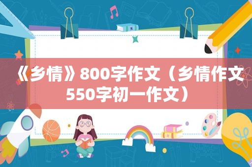 《乡情》800字作文（乡情作文550字初一作文）