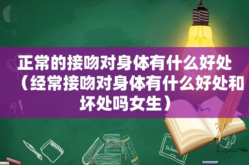 正常的接吻对身体有什么好处（经常接吻对身体有什么好处和坏处吗女生）