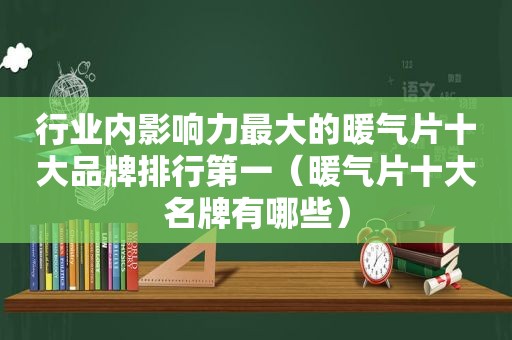 行业内影响力最大的暖气片十大品牌排行第一（暖气片十大名牌有哪些）