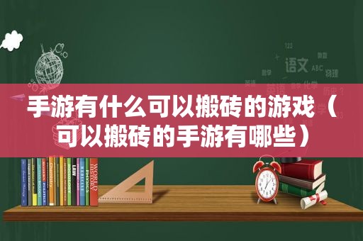 手游有什么可以搬砖的游戏（可以搬砖的手游有哪些）