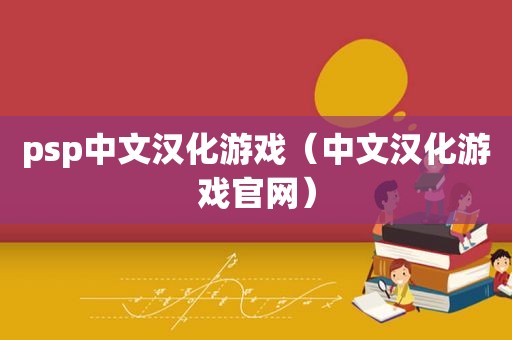 psp中文汉化游戏（中文汉化游戏官网）