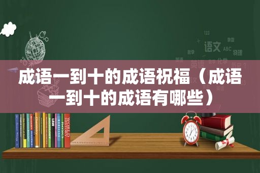 成语一到十的成语祝福（成语一到十的成语有哪些）