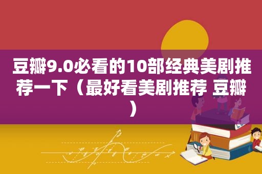 豆瓣9.0必看的10部经典美剧推荐一下（最好看美剧推荐 豆瓣）