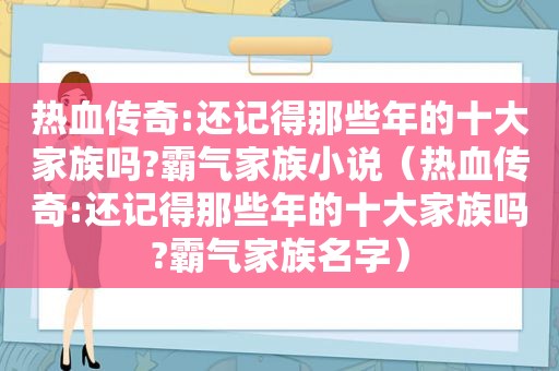 热血传奇:还记得那些年的十大家族吗?霸气家族小说（热血传奇:还记得那些年的十大家族吗?霸气家族名字）