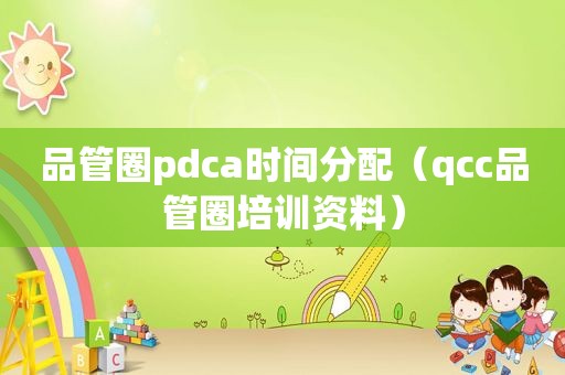 品管圈pdca时间分配（qcc品管圈培训资料）