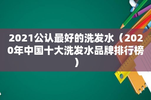 2021公认最好的洗发水（2020年中国十大洗发水品牌排行榜）