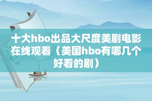 十大hbo出品大尺度美剧电影在线观看（美国hbo有哪几个好看的剧）