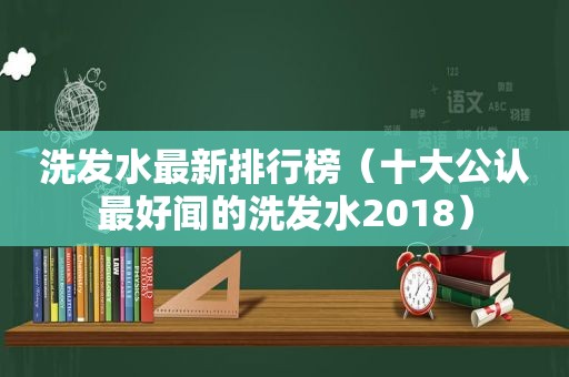 洗发水最新排行榜（十大公认最好闻的洗发水2018）