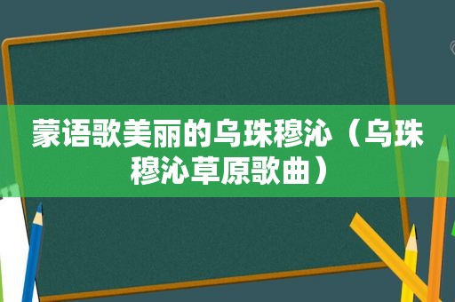 蒙语歌美丽的乌珠穆沁（乌珠穆沁草原歌曲）