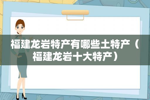 福建龙岩特产有哪些土特产（福建龙岩十大特产）