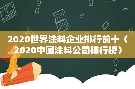 2020世界涂料企业排行前十（2020中国涂料公司排行榜）