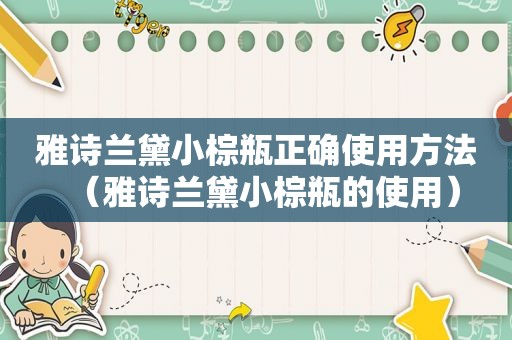 雅诗兰黛小棕瓶正确使用方法（雅诗兰黛小棕瓶的使用）