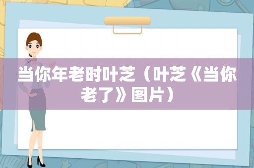 当你年老时叶芝（叶芝《当你老了》图片）