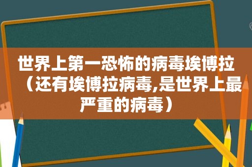 世界上第一恐怖的病毒埃博拉（还有埃博拉病毒,是世界上最严重的病毒）