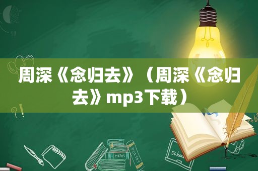 周深《念归去》（周深《念归去》mp3下载）