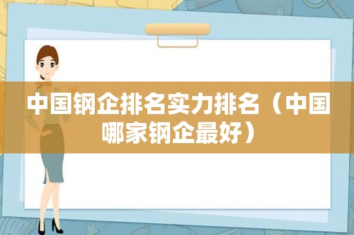 中国钢企排名实力排名（中国哪家钢企最好）