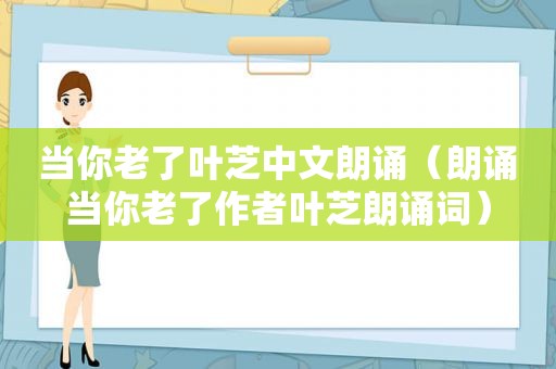 当你老了叶芝中文朗诵（朗诵当你老了作者叶芝朗诵词）