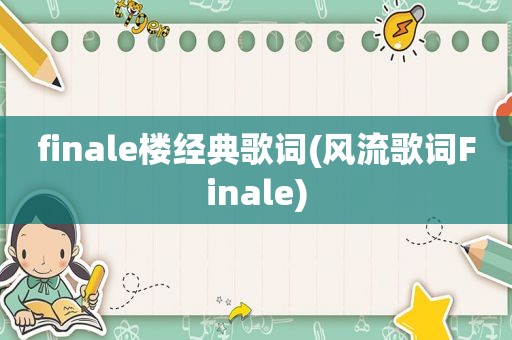 finale楼经典歌词(风流歌词Finale)