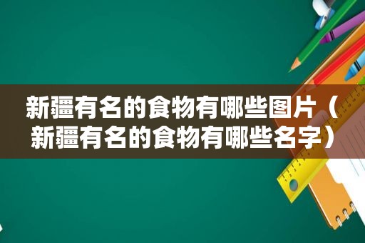 新疆有名的食物有哪些图片（新疆有名的食物有哪些名字）