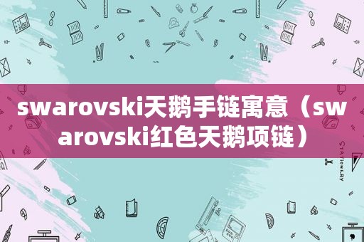 swarovski天鹅手链寓意（swarovski红色天鹅项链）