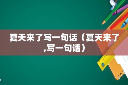 夏天来了写一句话（夏天来了,写一句话）