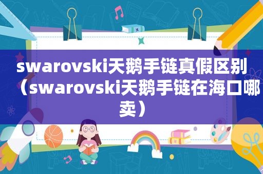 swarovski天鹅手链真假区别（swarovski天鹅手链在海口哪卖）