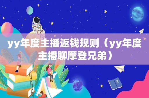 yy年度主播返钱规则（yy年度主播聊摩登兄弟）