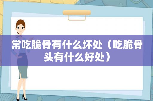 常吃脆骨有什么坏处（吃脆骨头有什么好处）