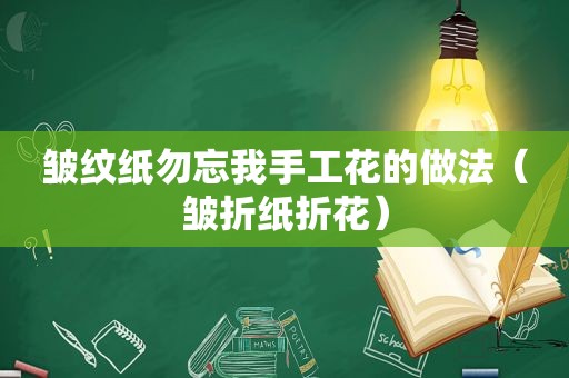 皱纹纸勿忘我手工花的做法（皱折纸折花）