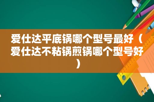 爱仕达平底锅哪个型号最好（爱仕达不粘锅煎锅哪个型号好）