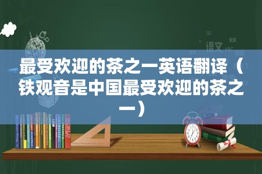 最受欢迎的茶之一英语翻译（铁观音是中国最受欢迎的茶之一）