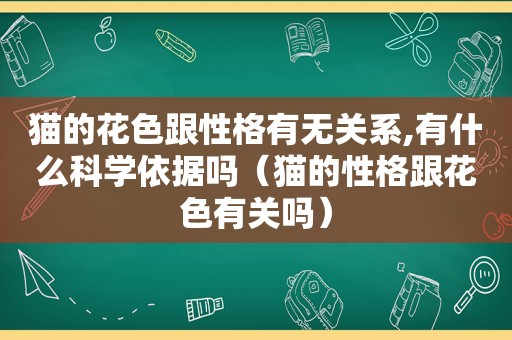 猫的花色跟性格有无关系,有什么科学依据吗（猫的性格跟花色有关吗）