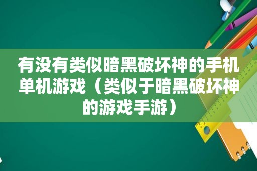 有没有类似暗黑破坏神的手机单机游戏（类似于暗黑破坏神的游戏手游）