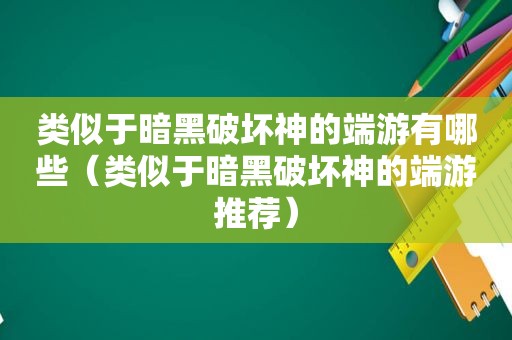 类似于暗黑破坏神的端游有哪些（类似于暗黑破坏神的端游推荐）