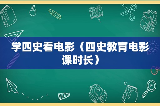 学四史看电影（四史教育电影课时长）